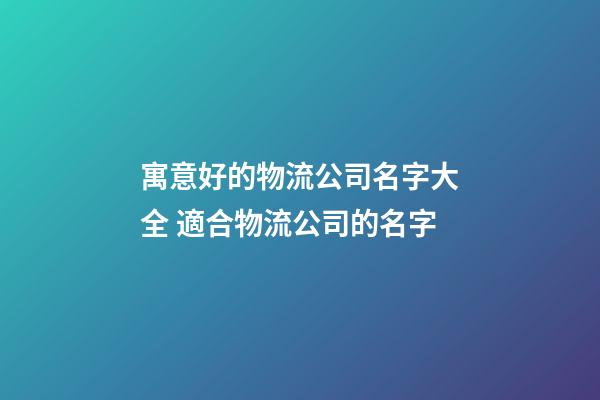 寓意好的物流公司名字大全 適合物流公司的名字-第1張-公司起名-玄機(jī)派
